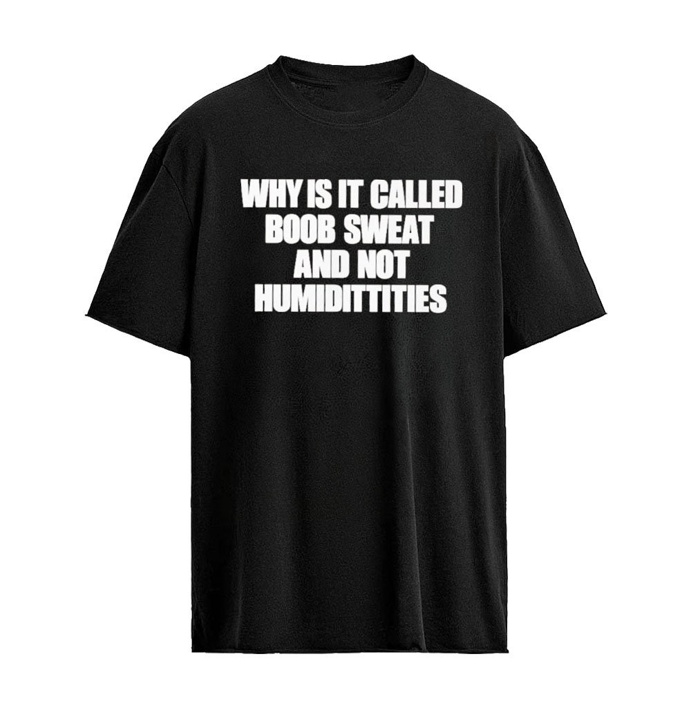Why Is It Called Boob Sweat and Not Humiditittys Shirt