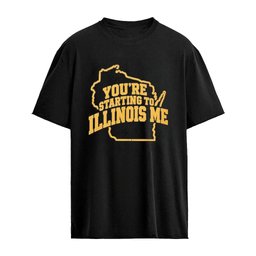 You-re Starting To Illinois Me T-Shirt