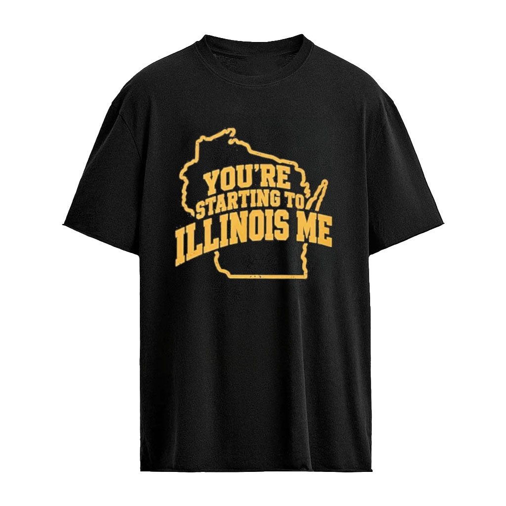You-re Starting To Illinois Me T-Shirt
