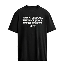 You Killed All The Nice Jews We’re What’s Left T-Shirt