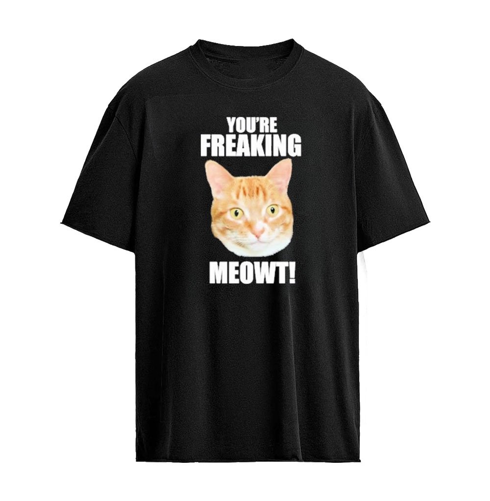 You’re Freaking Meowt T-Shirt