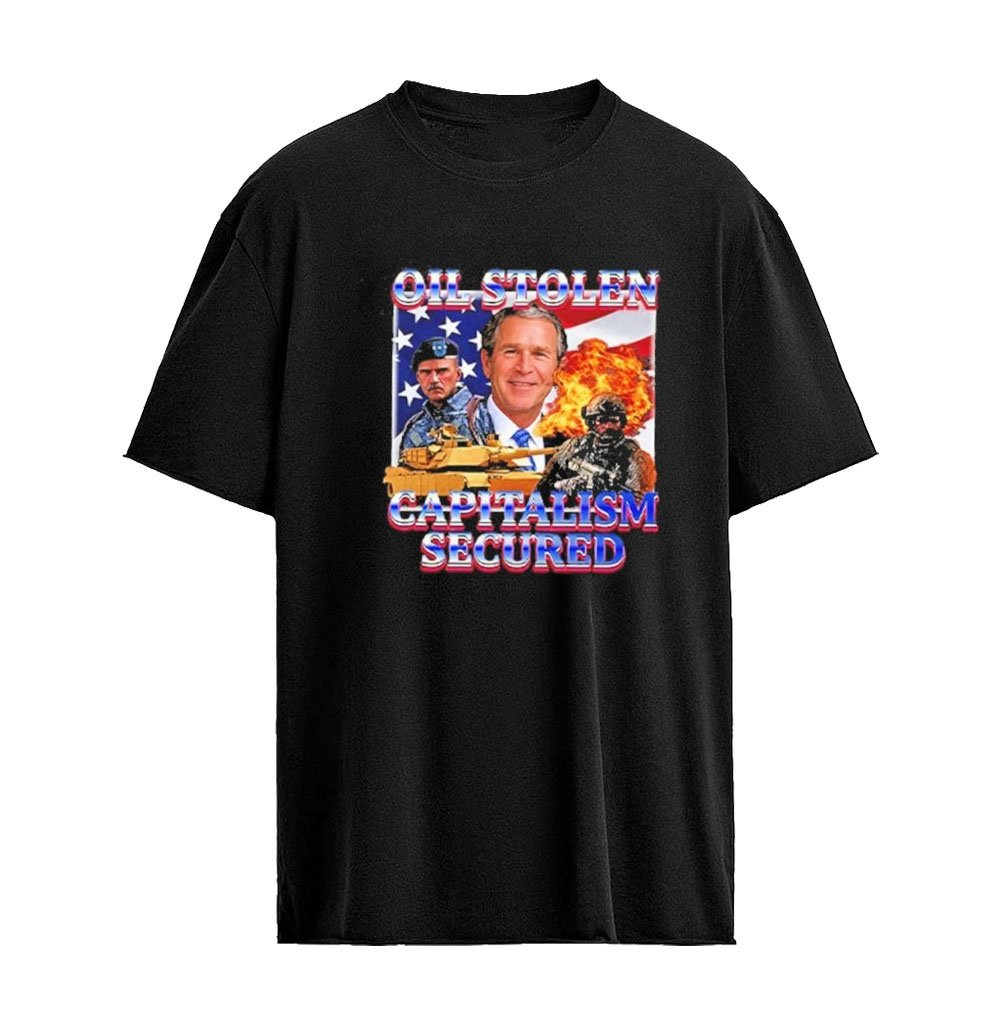 George W. Bush Oil Stolen Capitalism Secured T-Shirt – Political Satire Graphic Tee American History