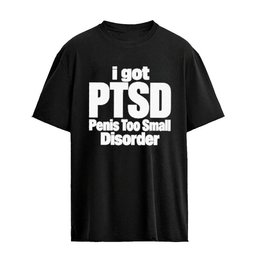 I Got PTSD, Penis Too Small Disorder T-Shirt