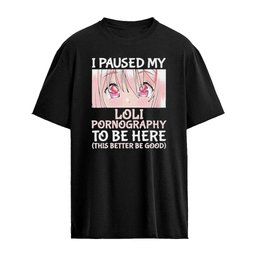 I Paused My Loli Pornography To Be Here Shirt