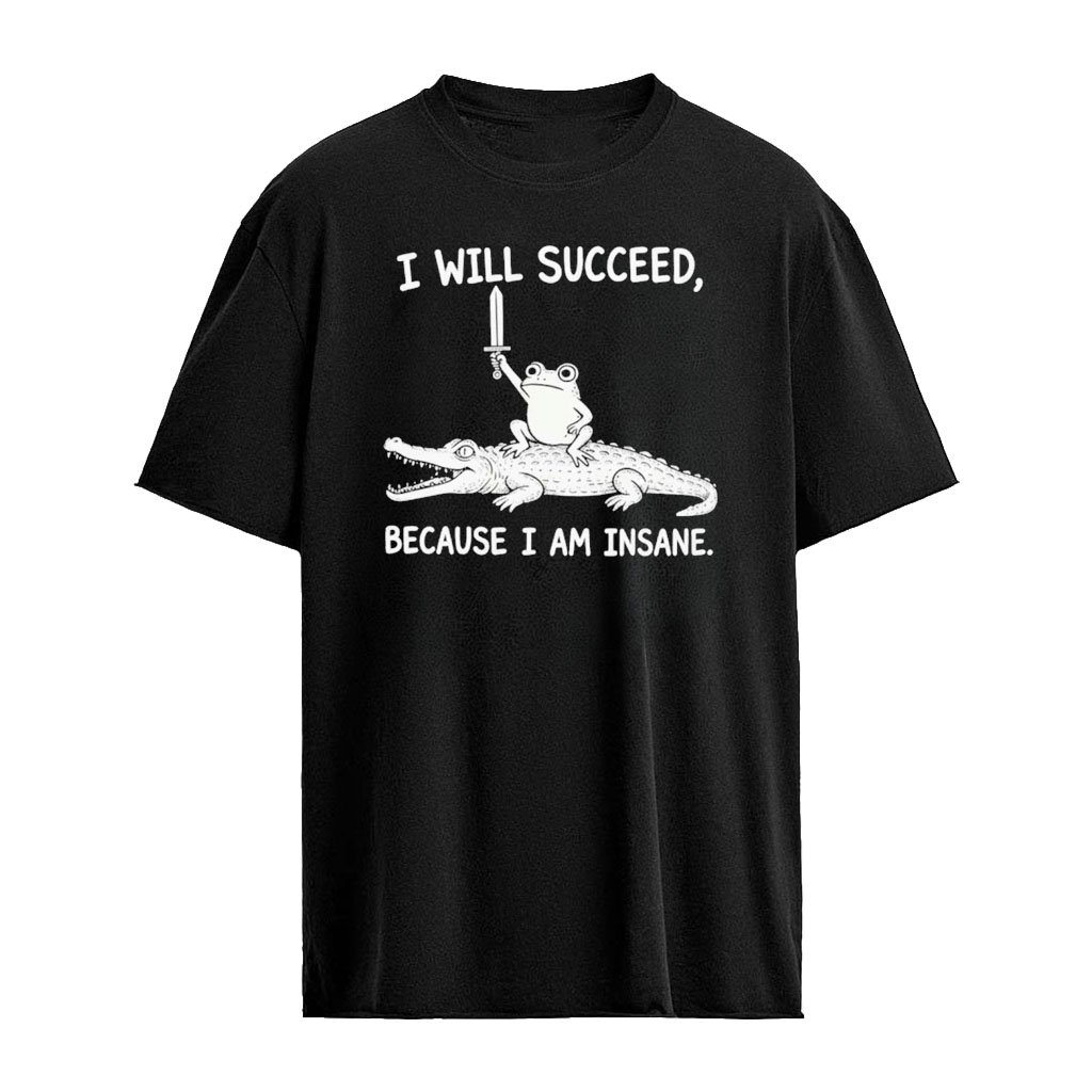 I Will Succeed Because I Am Insane Shirt