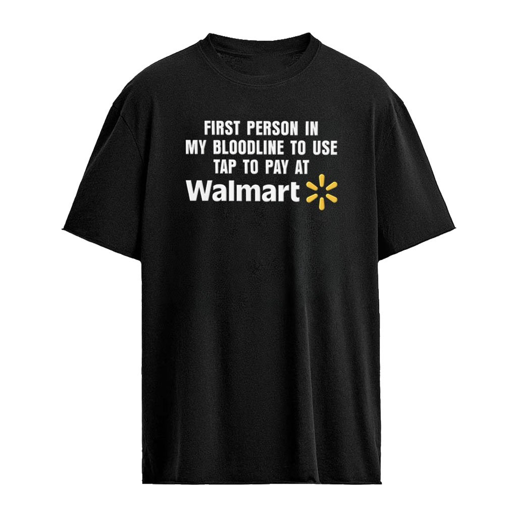 First person in my bloodline to use tap to pay at Walmart shirt