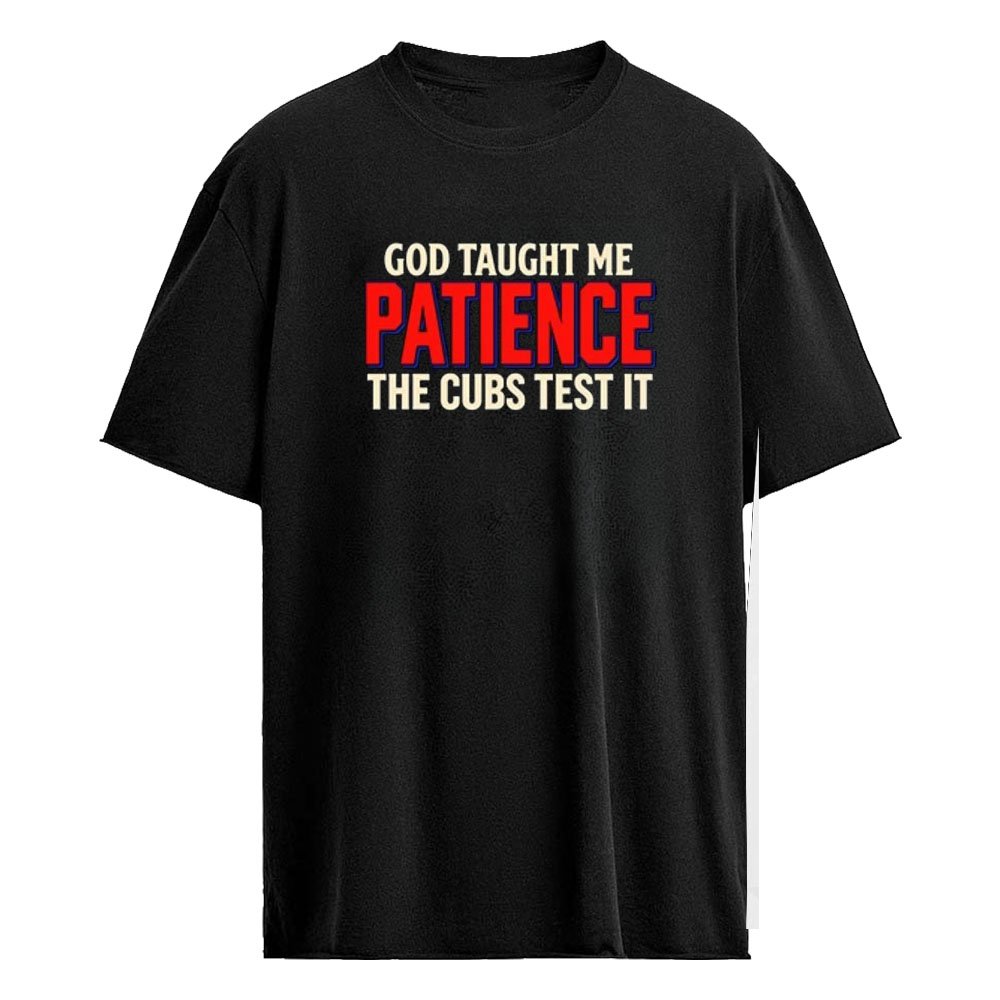 God Taught Me Patience The Cubs Test It Shirt