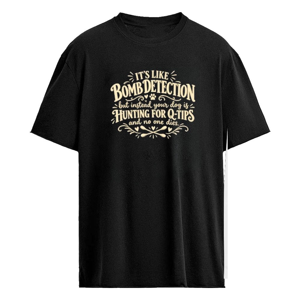It’s Like Bomb Detection But Your Dog Is Hunting For Q-Tips Shirt