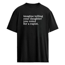 Imagine Telling Your Daughter You Voted For A Rapist Shirt