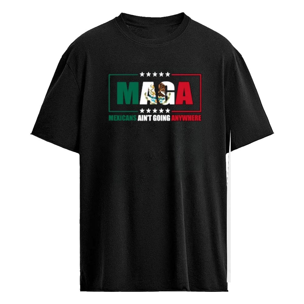 MAGA Mexicans Ain’t Going Anywhere Shirt