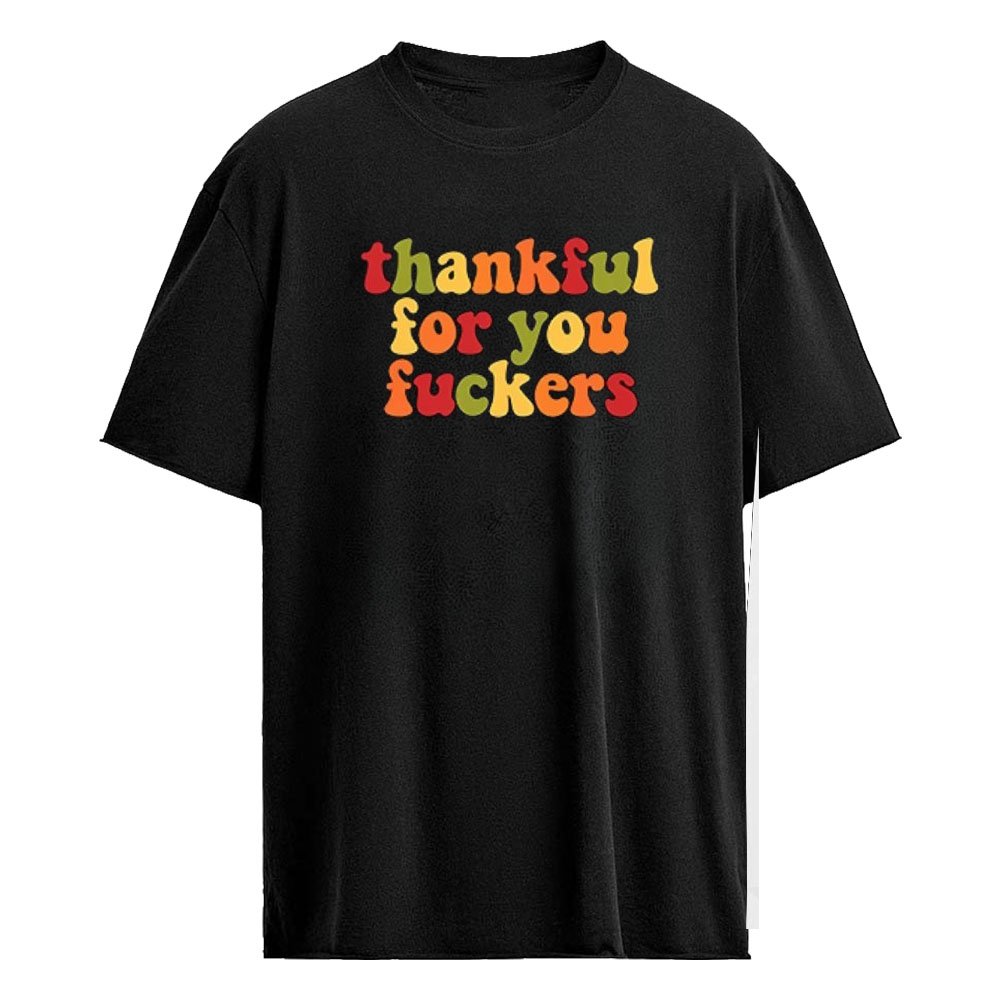 Thankful For You Fuckers Shirt