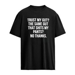 Trust My Gut The Same Gut That Shits My Pants No Thanks Shirt