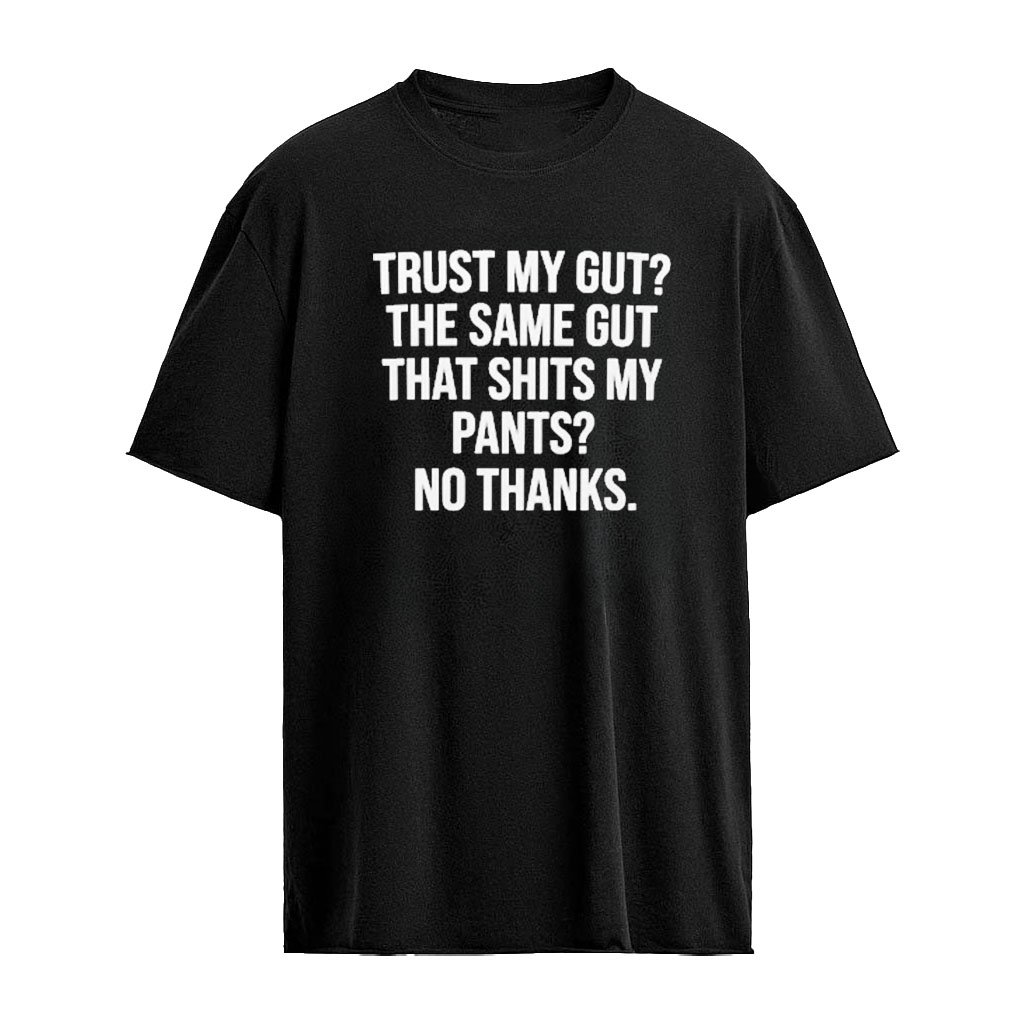 Trust My Gut The Same Gut That Shits My Pants No Thanks Shirt