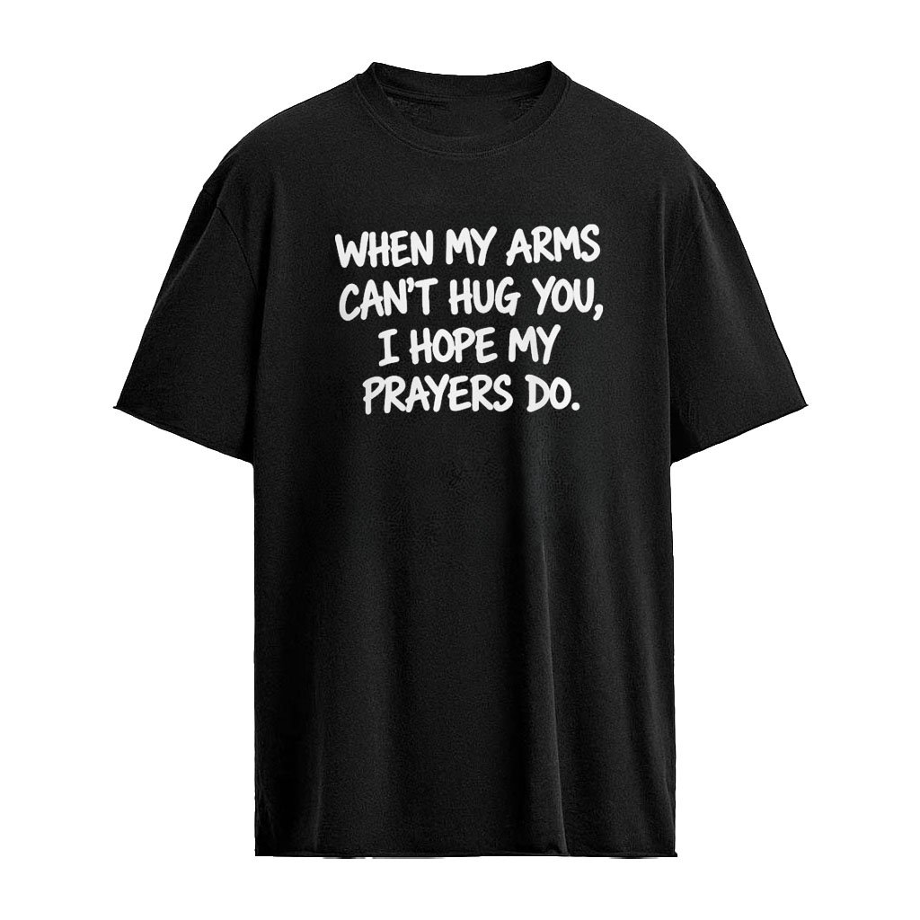 When My Arms Can’t Hug You I Hope My Prayers Do Shirt