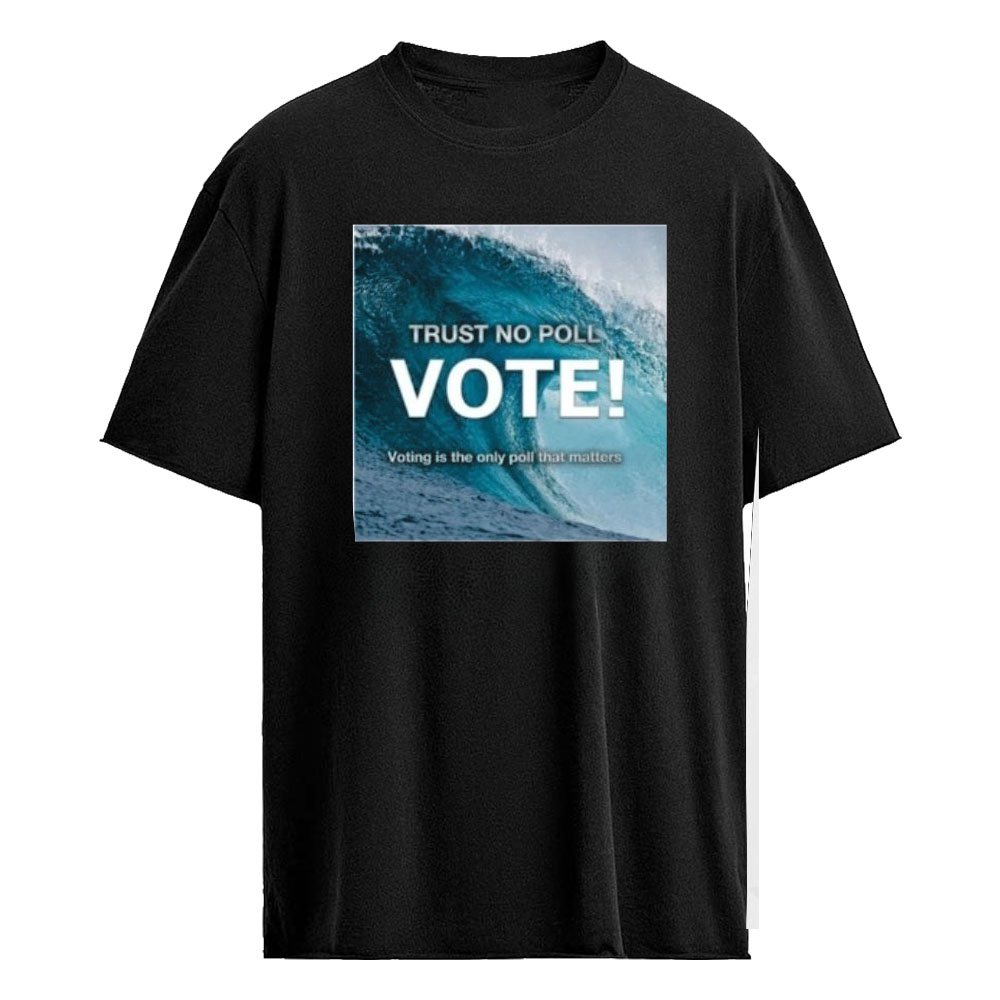 Trust No Poll Vote Voting Is The Only Poll That Matters Shirt