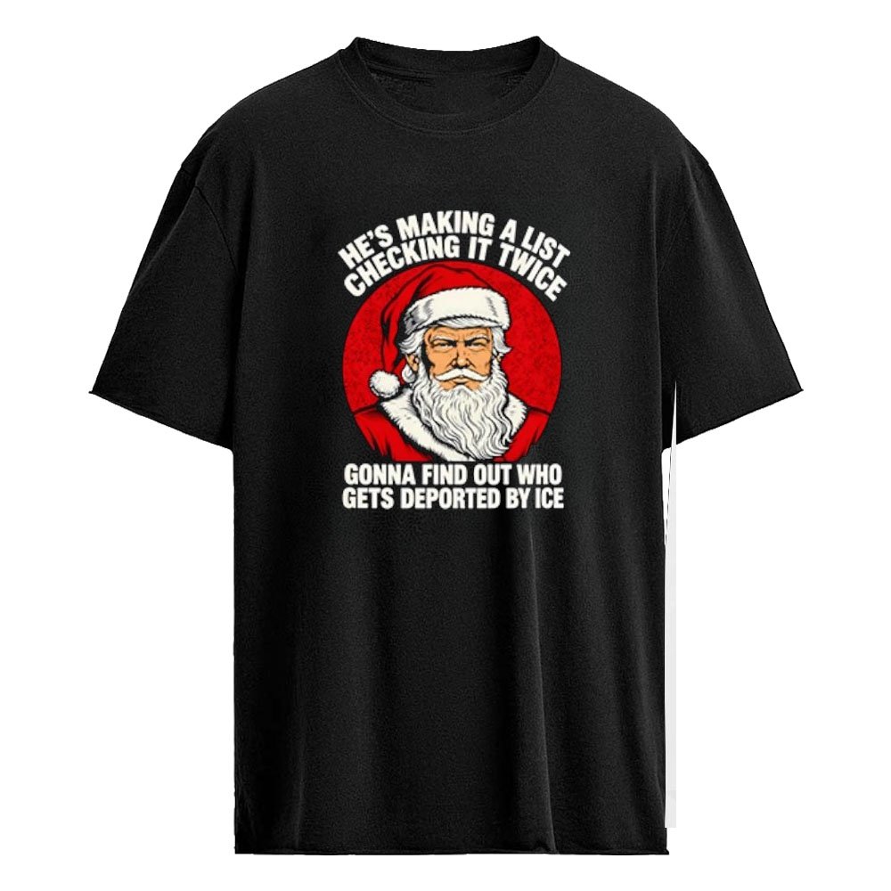 Trump Santa Making A List Checking It Twice Gonna Find Out Who Gets Deported By ICE Shirt