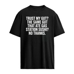 Trust My Gut The Same Gut That Ate Gas Station Sushi No Thanks Shirt