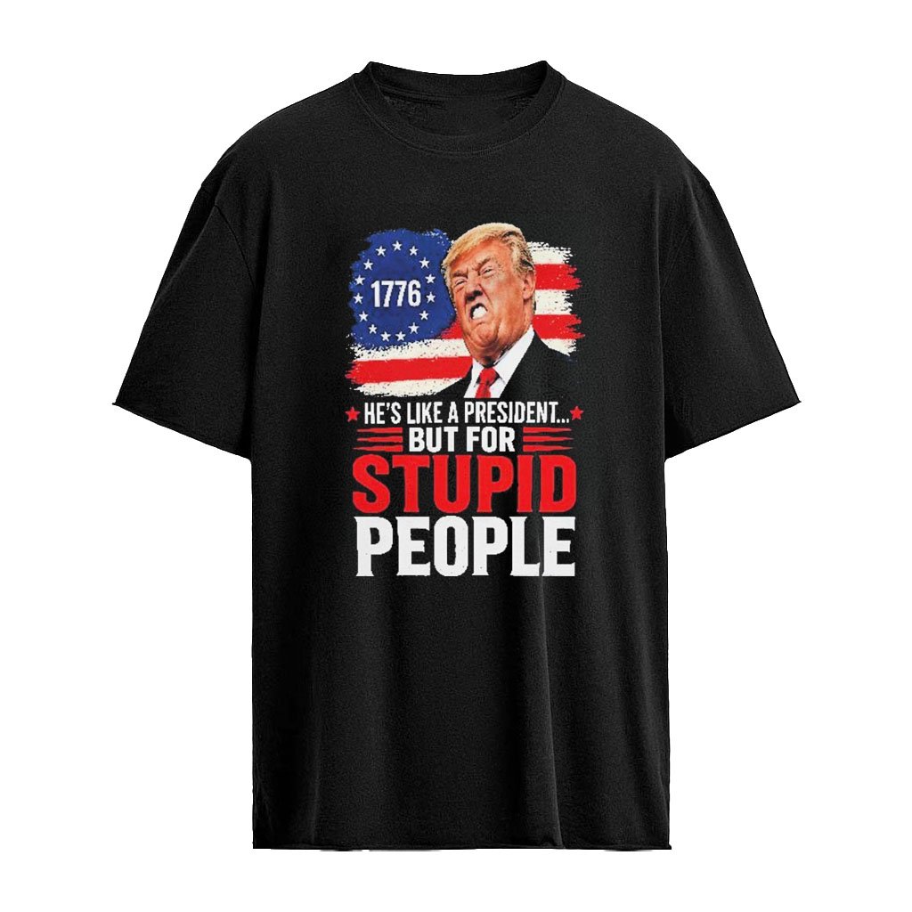 Trump He’s Like A President But For Stupid People Shirt