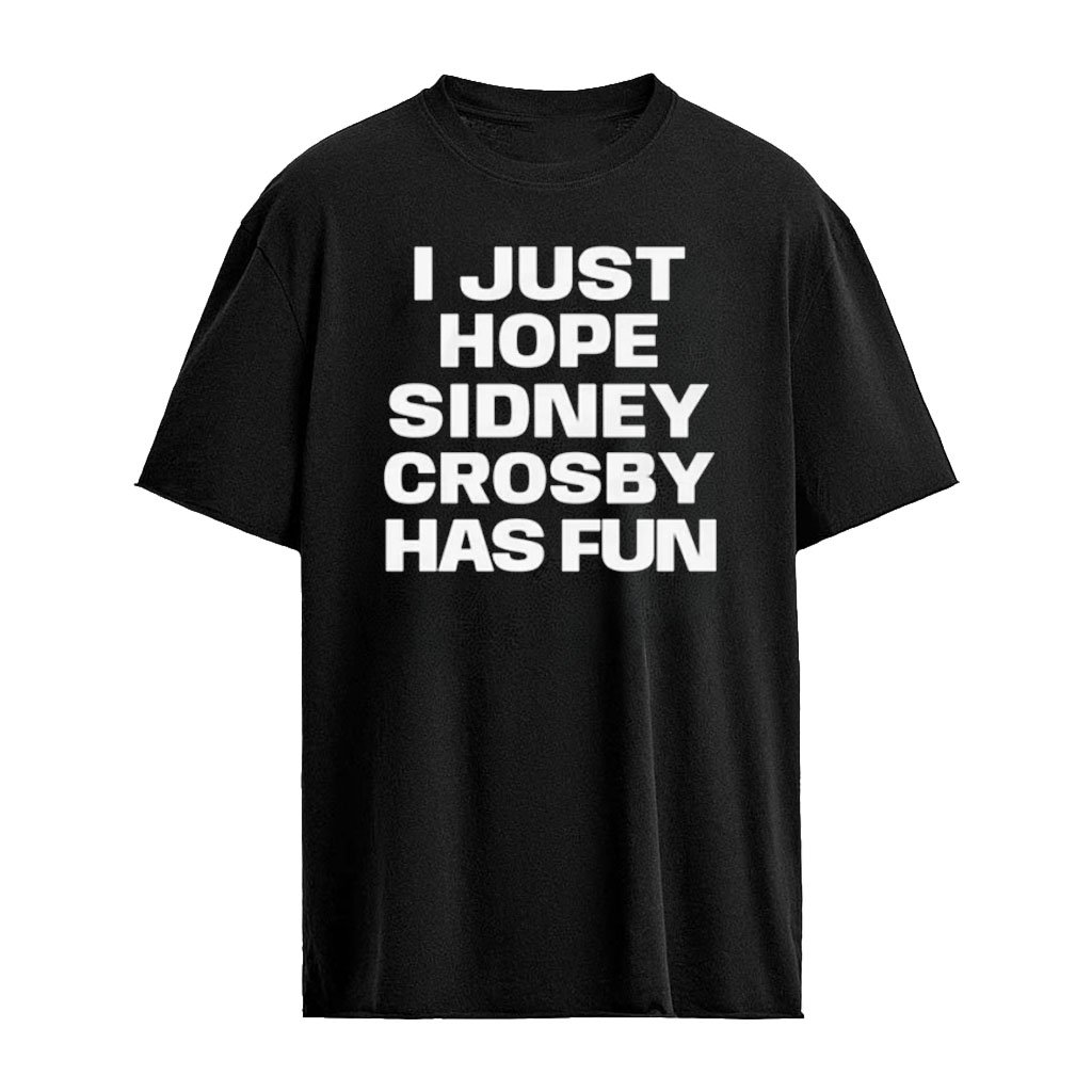 I Just Hope Sidney Crosby Has Fun Shirt