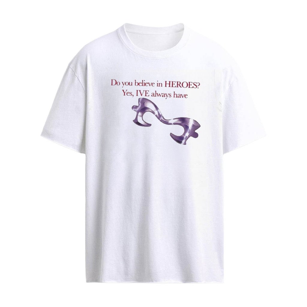 Do You Believe In Heroes Yes Ive Always Have Shirt