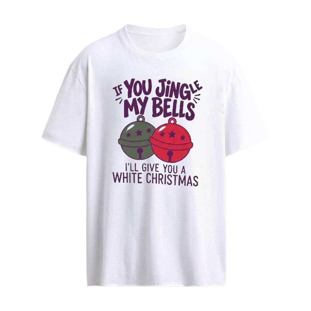 If You Jingle My Bells I’ll Give You a White Christmas T-Shirt