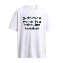 God Forbid A Woman Lie A Little To Her Investors Shirt