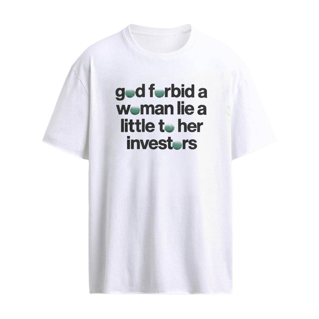 God Forbid A Woman Lie A Little To Her Investors Shirt