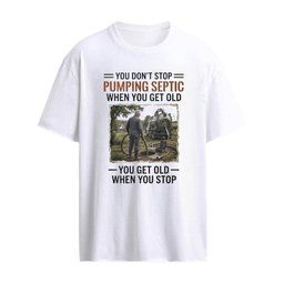 You Don’t Stop Pumping Septic When You Get Old You Get Old When You Stop Shirt