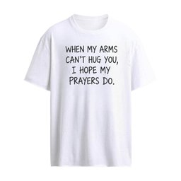 When My Arms Can’t Hug You I Hope My Prayers Do Shirts