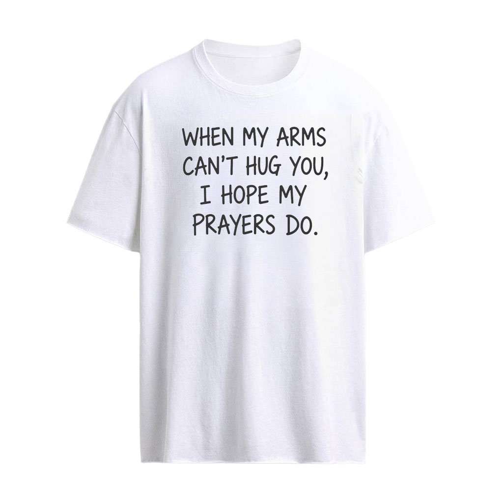 When My Arms Can’t Hug You I Hope My Prayers Do Shirts