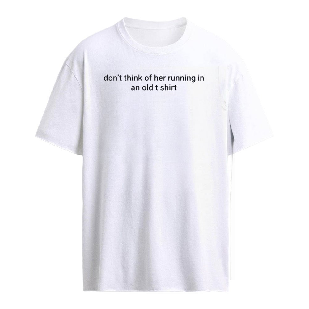 Dont think of her running in an old t shirt