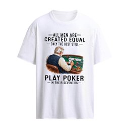 All Men Are Created Equal Only The Best Still Play Poker In Their Seventies T-Shirt