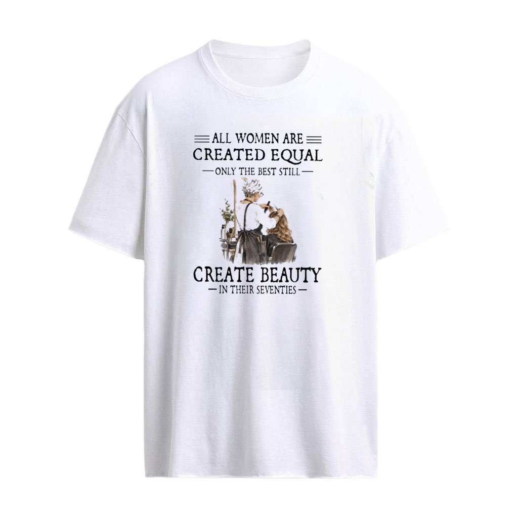 All Women Are Created Equal Only The Best Still Create Beauty In Their Seventies T-Shirt
