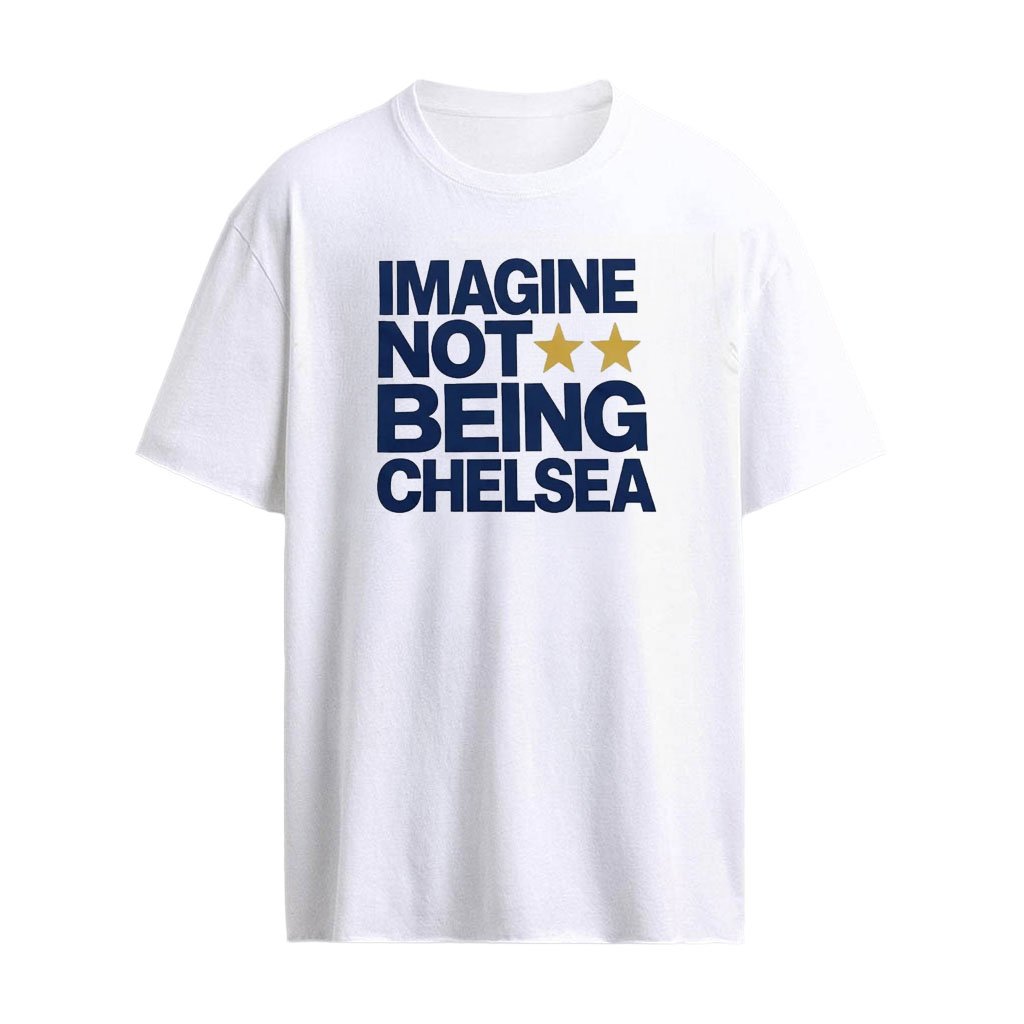 Imagine Not Being Chelsea Shirt