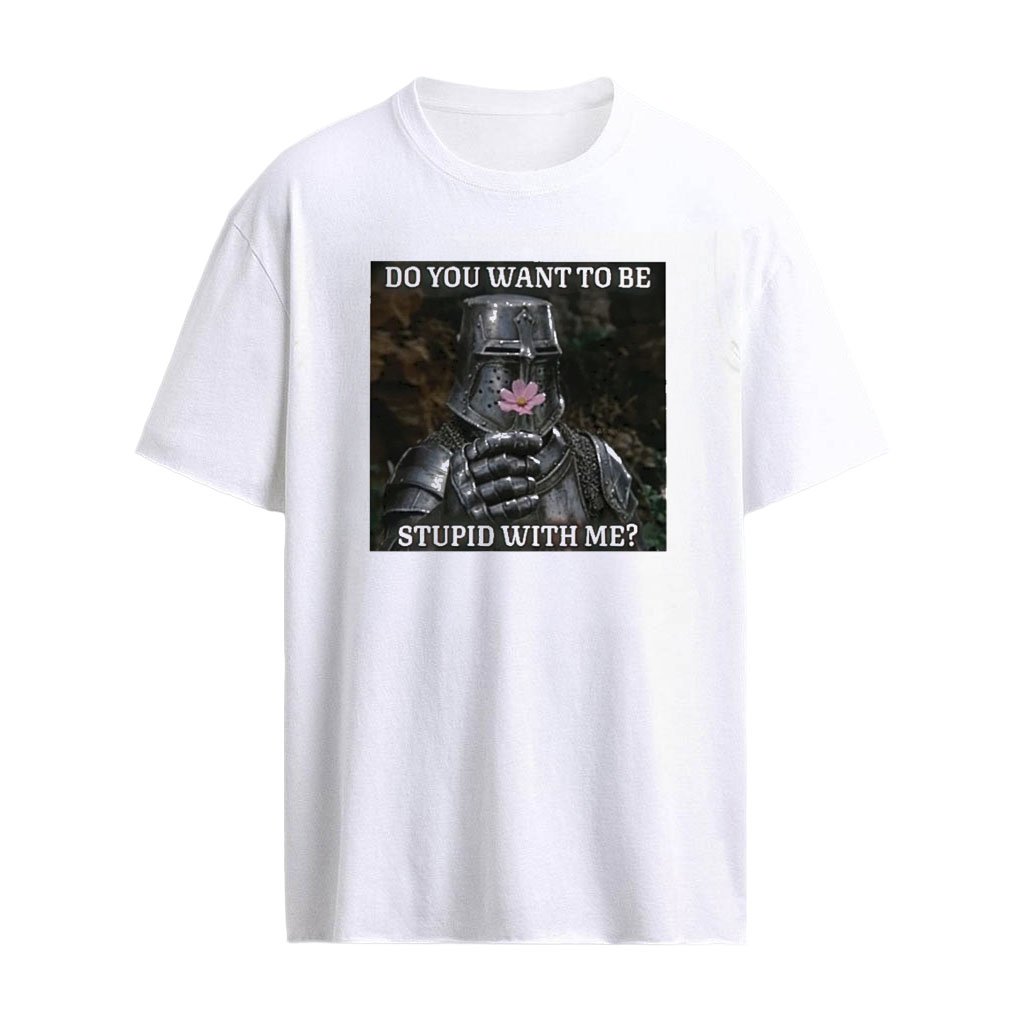Do You Want To Be Stupid With Me Shirt