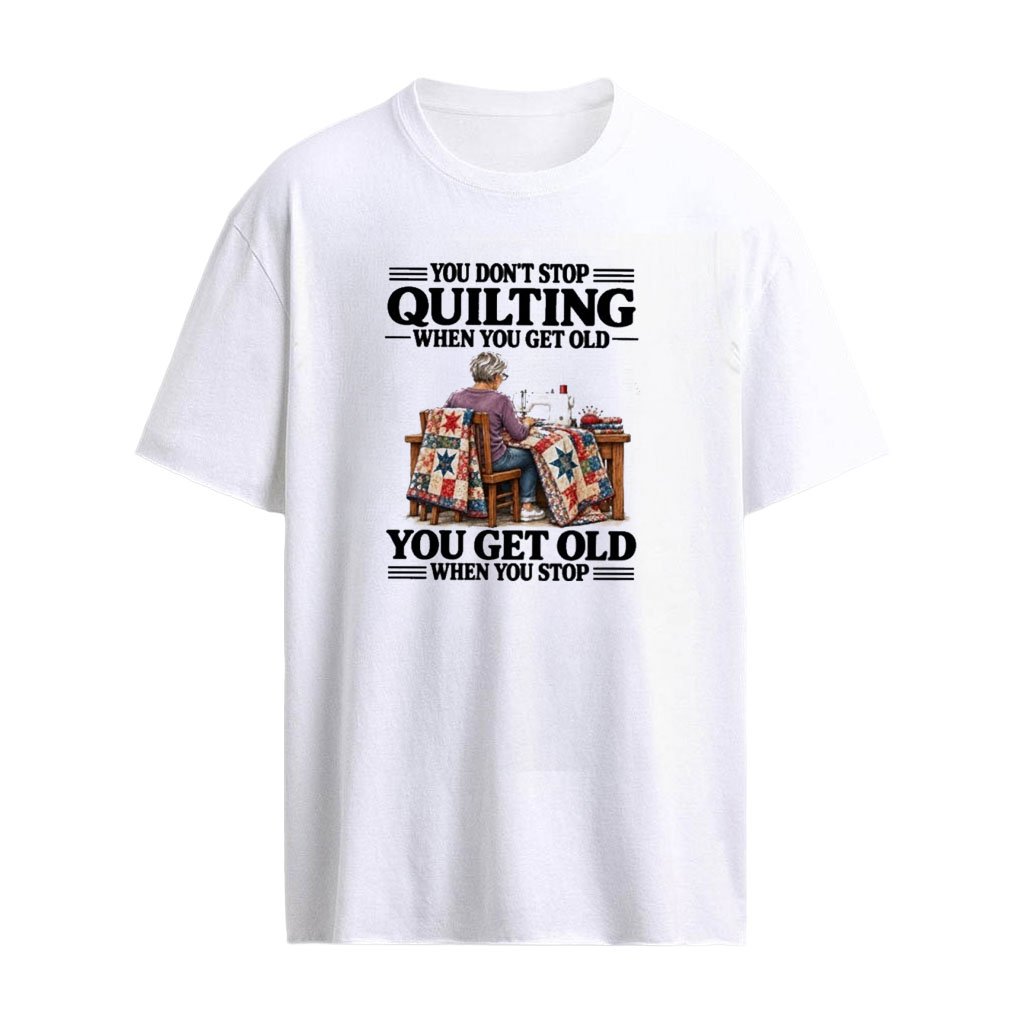 V1 You Don’t Stop Quilting When You Get Old, You Get Old When You Stop T-Shirt
