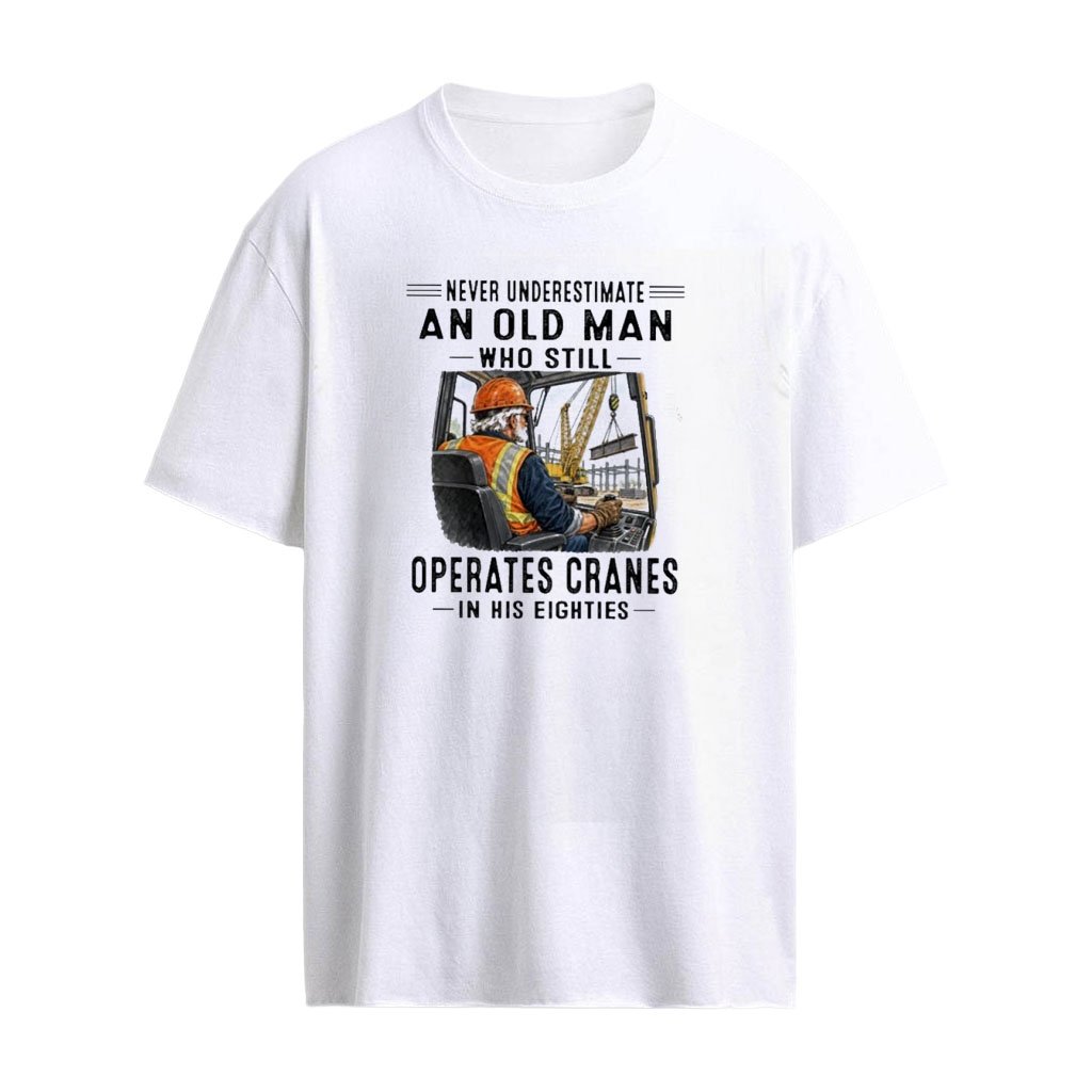 Never Underestimate An Old Man Who Still Operates Cranes In His Eighties T-Shirt