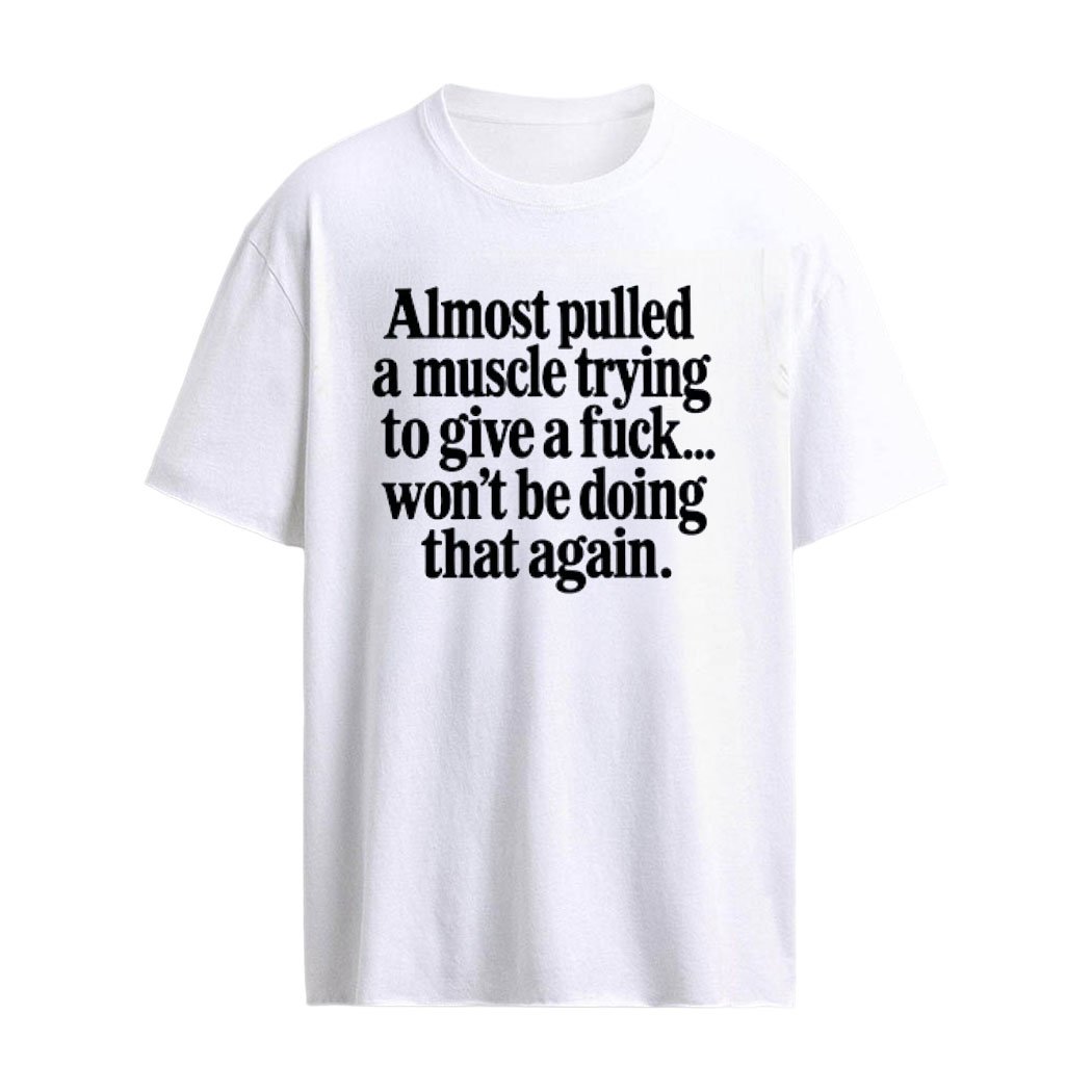 Almost Pulled A Muscle Trying To Give A Fuck Won’t Be Doing That Again Shirt