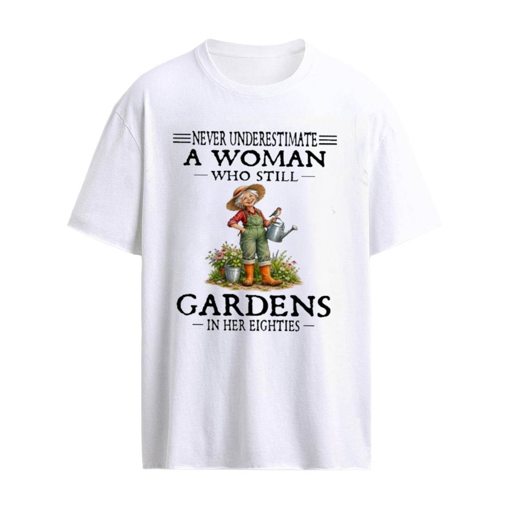 Never Underestimate A Woman Who Still Gardens In Her Eighties T-Shirt