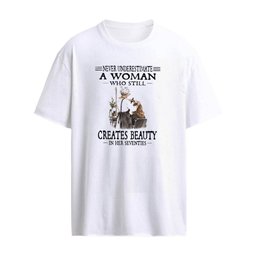 Never Underestimate A Woman Who Still Creates Beauty In Her Seventies T-Shirt