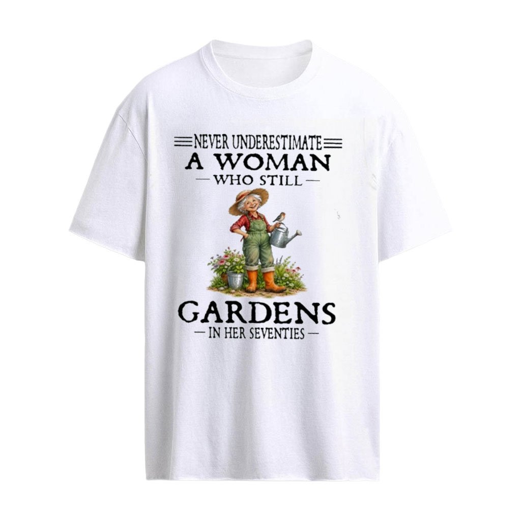 Never Underestimate A Woman Who Still Gardens In Her Seventies T-Shirt