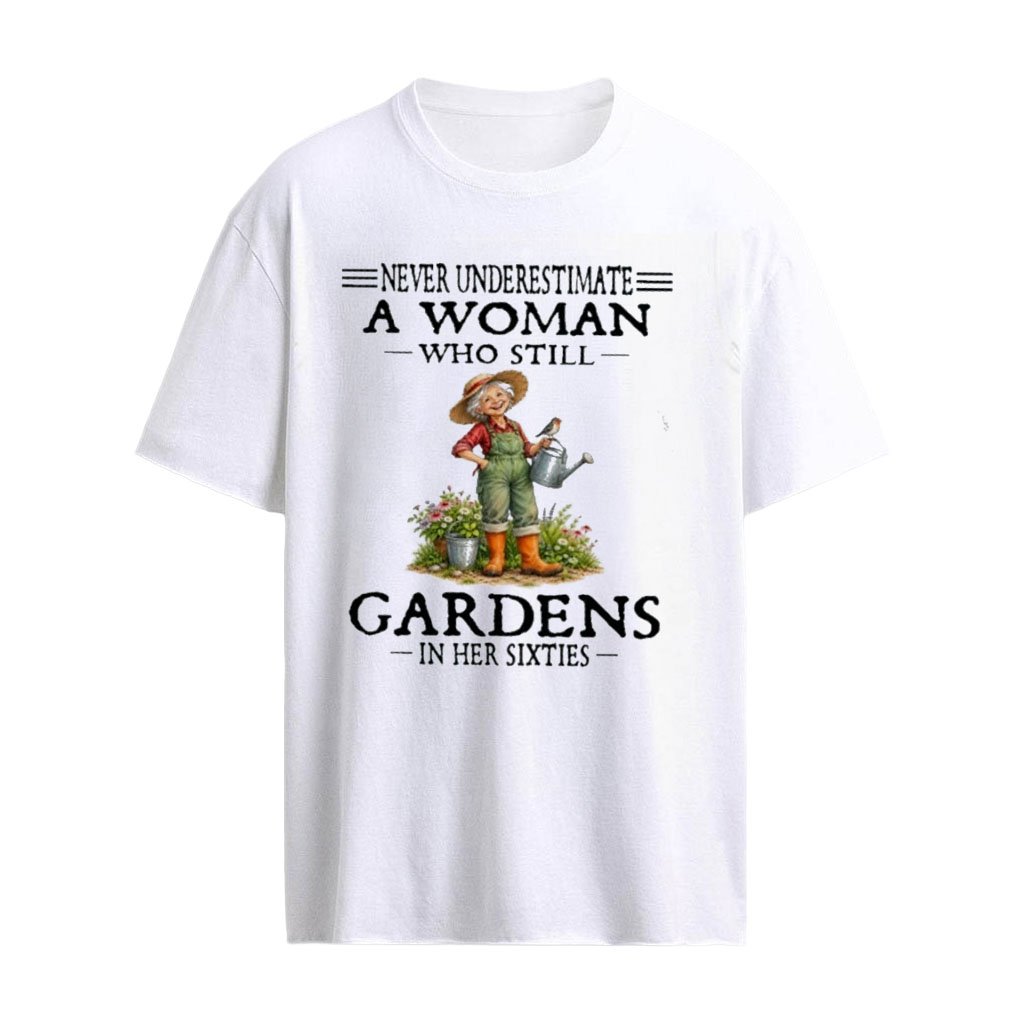 Never Underestimate A Woman Who Still Gardens In Her Sixties T-Shirt