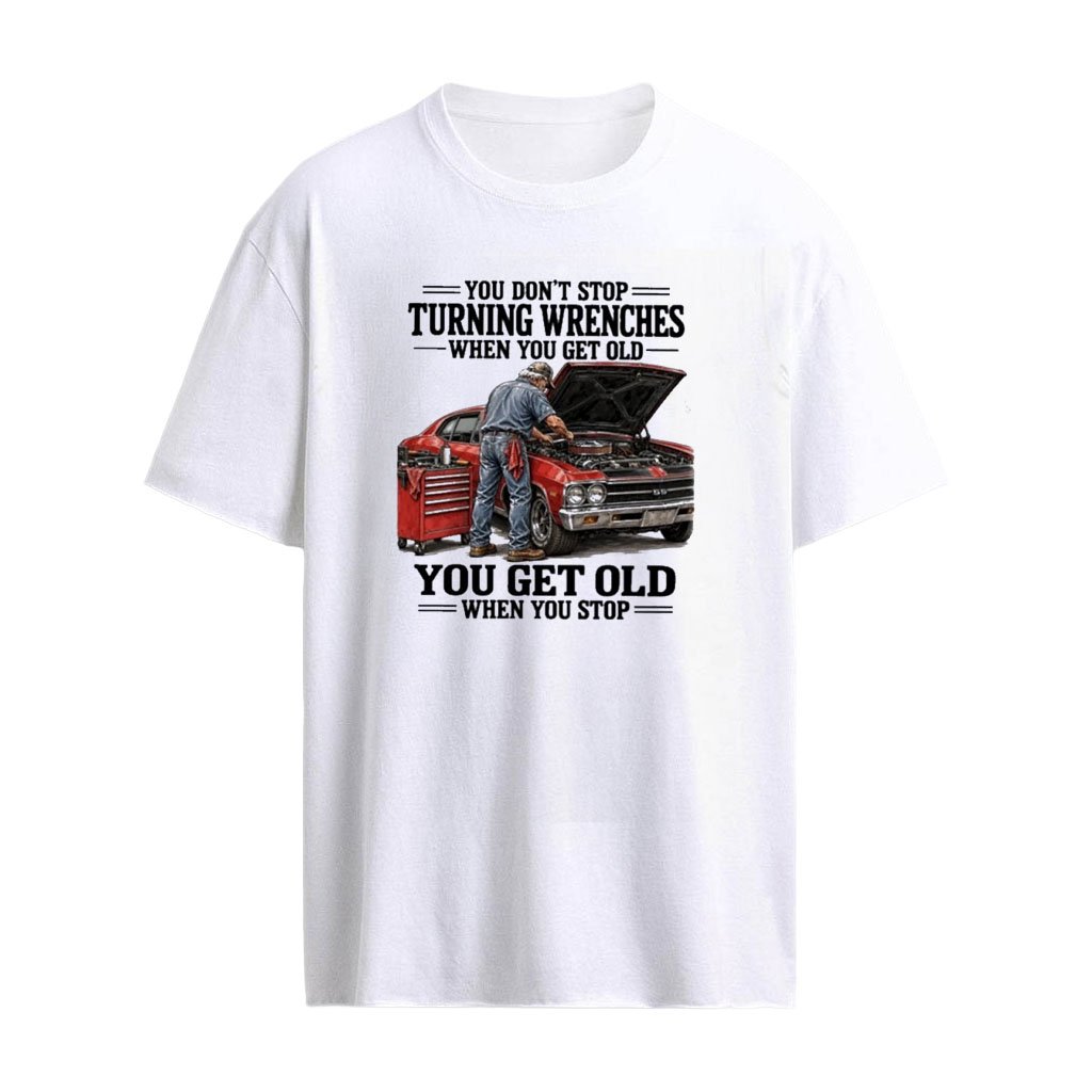 You Don’t Stop Turning Wrenches When You Get Old, You Get Old When You Stop T-Shirt