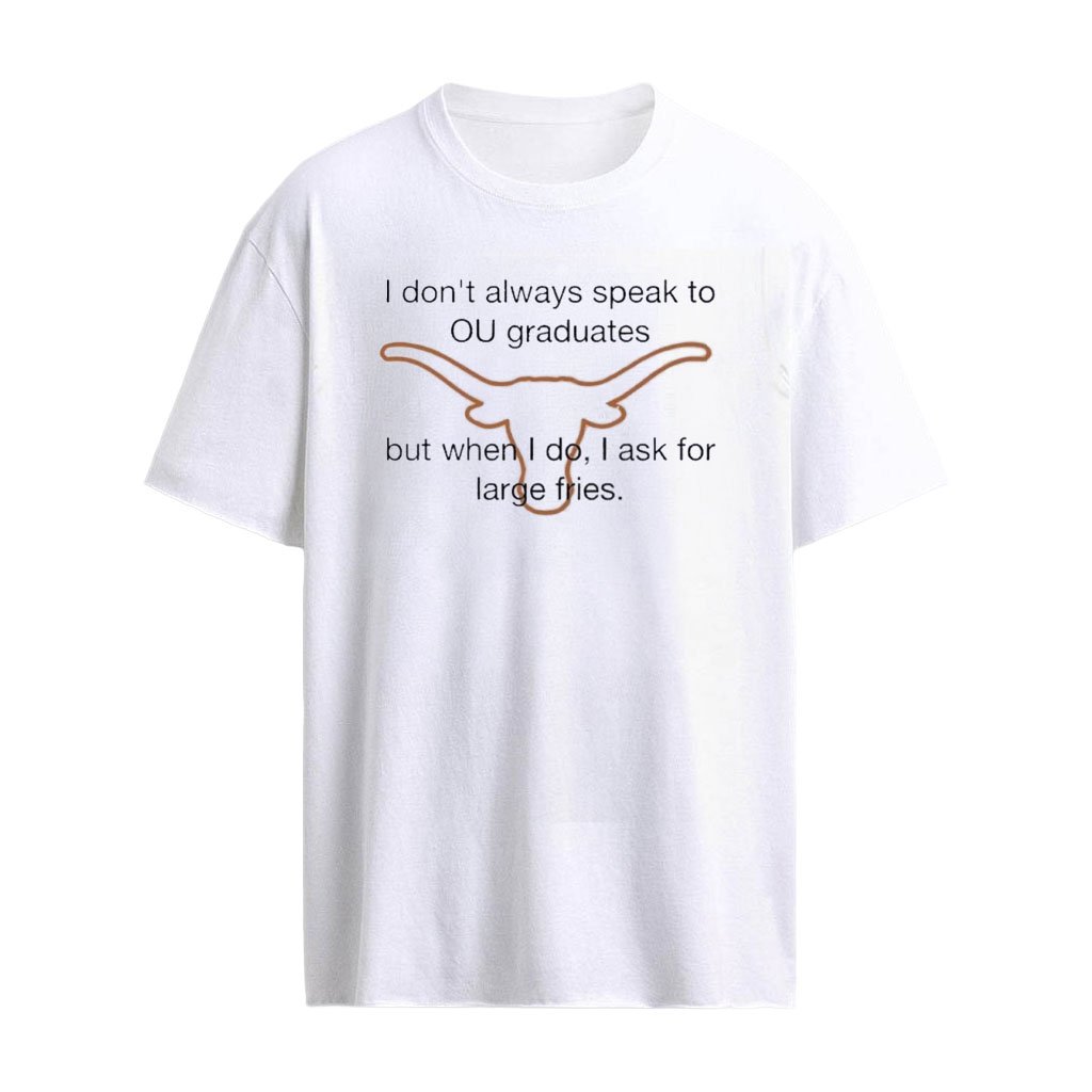 Texas Longhorns I Don’t Always Speak to OU Graduates but When I Do I Ask for Large Fries T-Shirt