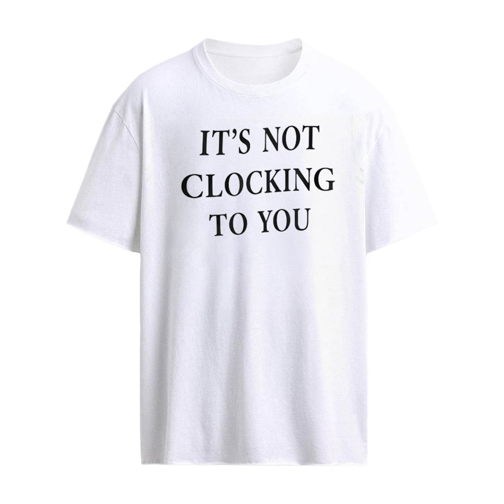 It’s not clocking to you shirt
