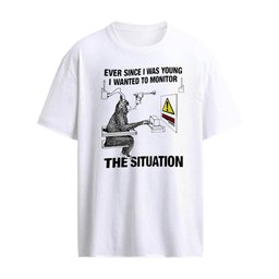 Ever Since I Was Young I Wanted To Monitor The Situation T-shirt