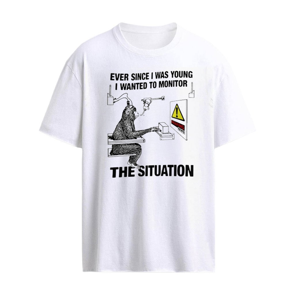 Ever Since I Was Young I Wanted To Monitor The Situation T-shirt