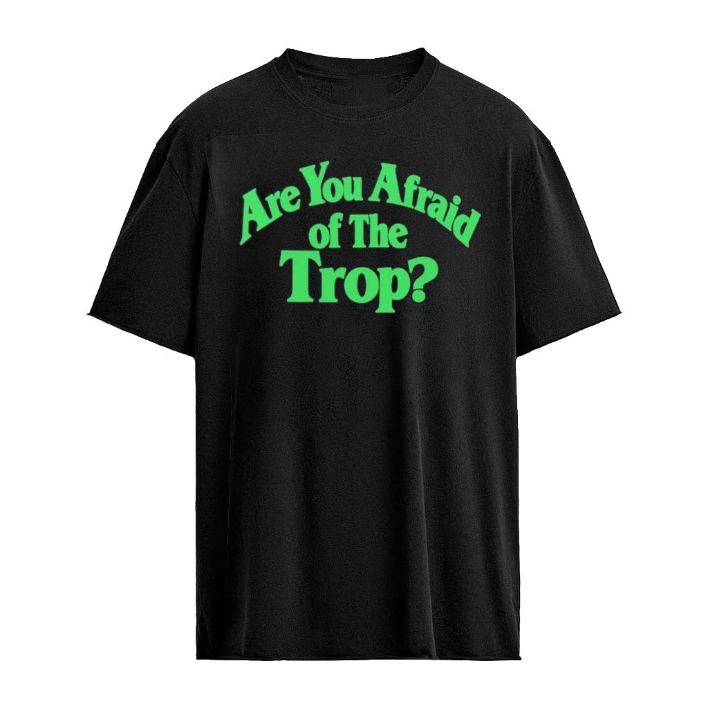 Are You Afraid of The Trop Shirt