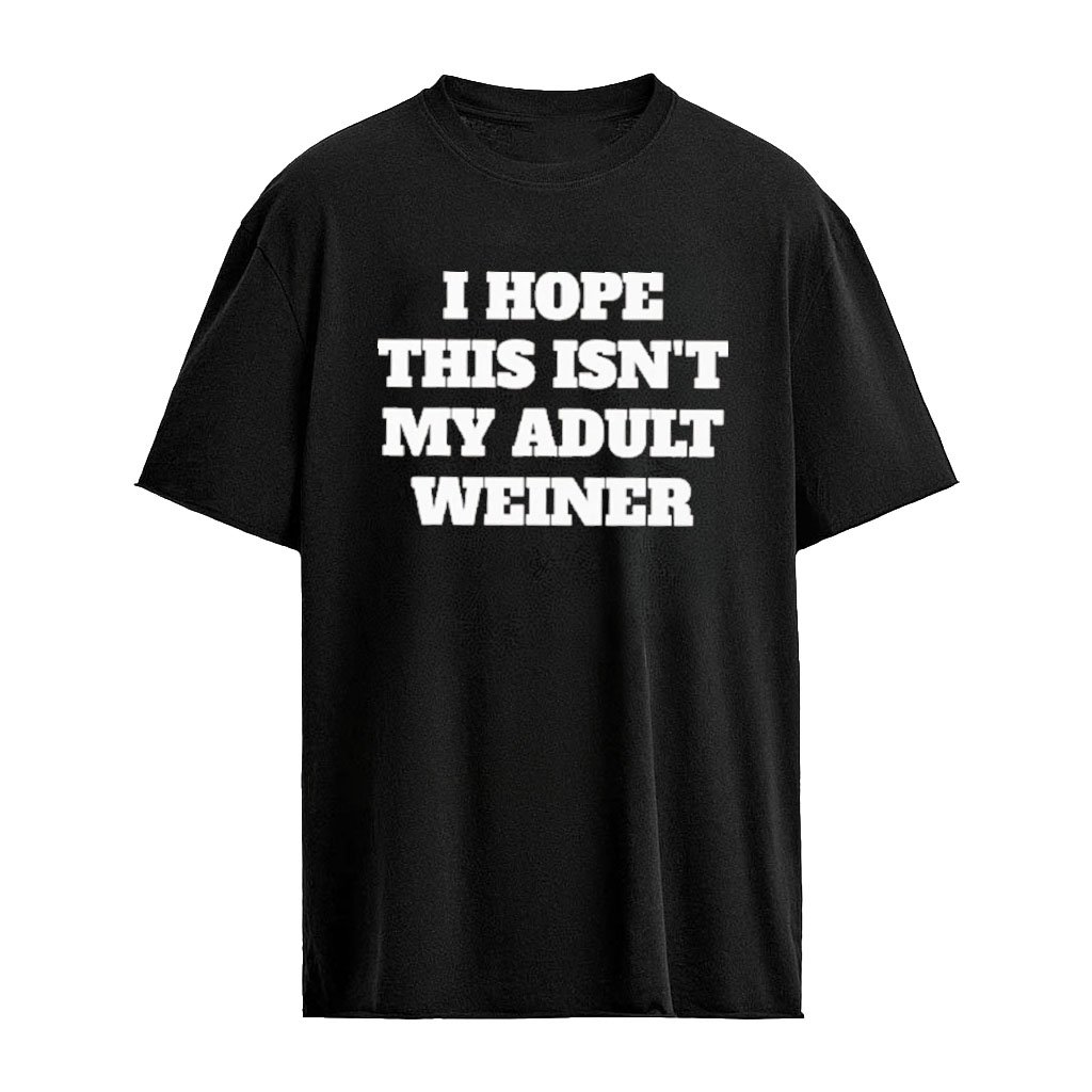 I Hope This Isn’t My Adult Weiner Funny Adulting Humor T-Shirt