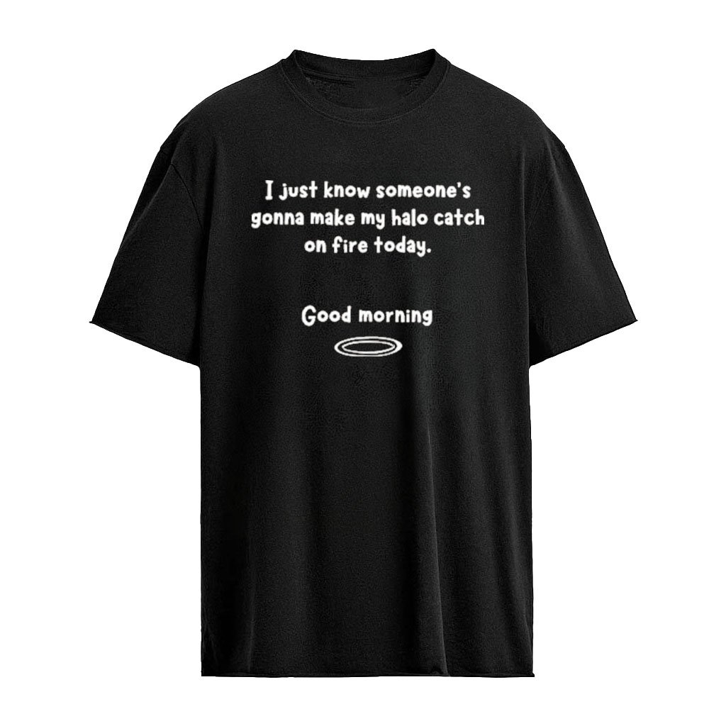 I Just Know Someone’s Gonna Make My Halo Catch On Fire Today T-Shirt